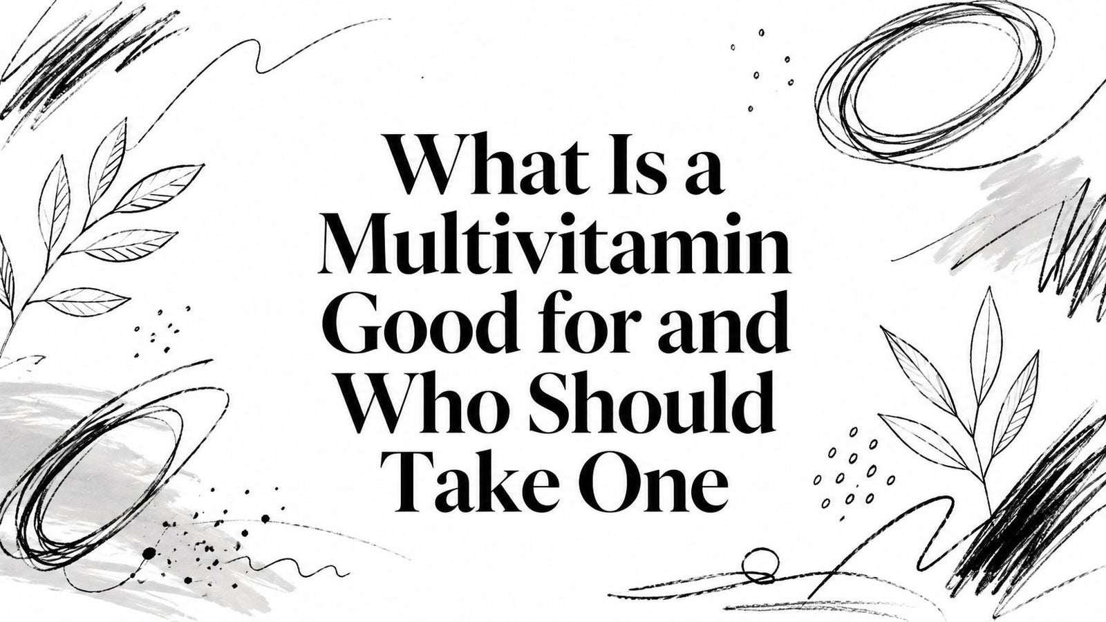 What Is a Multivitamin Good for and Who Should Take One