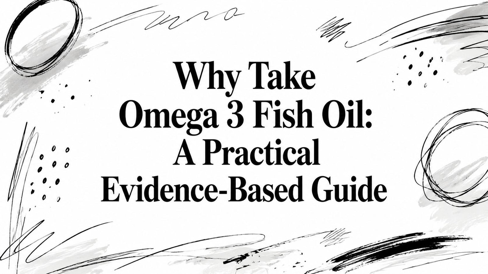 Why Take Omega 3 Fish Oil: A Practical Evidence-Based Guide